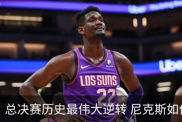 总决赛历史最伟大逆转 尼克斯如何让奇迹发生？